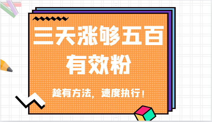 抖音三天涨够五百有效粉丝,趁有方法,速度执行!-钞能力网全创