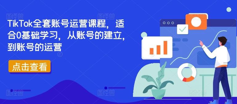 TikTok全套账号运营课程,适合0基础学习,从账号的建立,到账号的运营-钞能力网全创