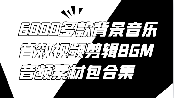 6000多款背景音乐音效视频剪辑BGM音频素材包合集-钞能力网全创