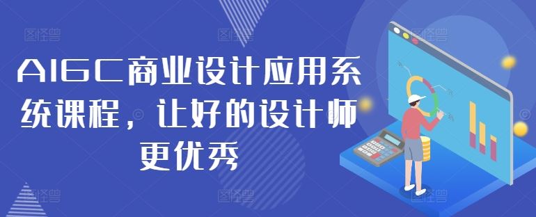 AIGC商业设计应用系统课程,让好的设计师更优秀-钞能力网全创