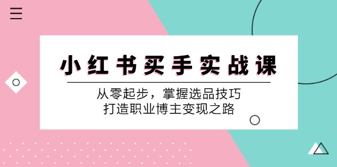 小红书买手实战课:从零起步,掌握选品技巧,打造职业博主变现之路-钞能力网全创