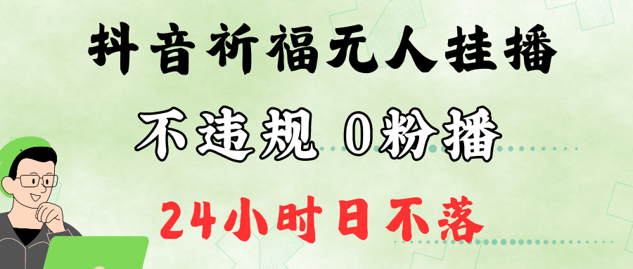 抖音最新祈福无人挂播,单日撸音浪收2万+0粉手机可开播,新手小白一看就会-钞能力网全创