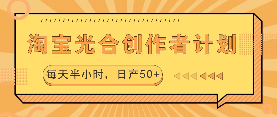 淘宝光合创作者计划,每天半小时,日产50+-钞能力网全创