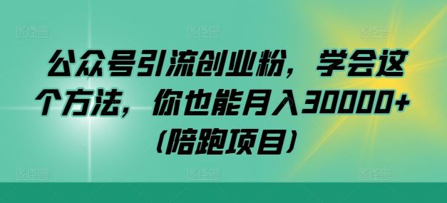 公众号引流创业粉,学会这个方法,你也能月入30000+ (陪跑项目)-钞能力网全创