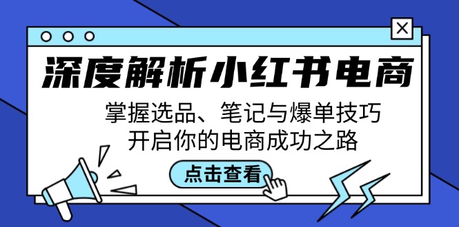 深度解析小红书电商:掌握选品、笔记与爆单技巧,开启你的电商成功之路-钞能力网全创