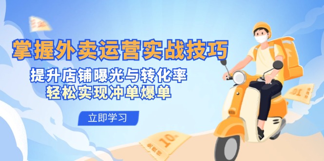 掌握外卖运营实战技巧,提升店铺曝光与转化率,轻松实现冲单爆单-钞能力网全创