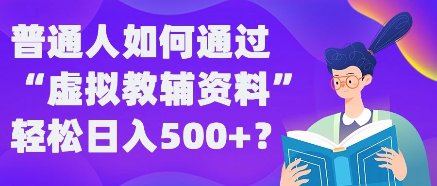 普通人如何通过“虚拟教辅”资料轻松日入500+?揭秘稳定玩法-钞能力网全创