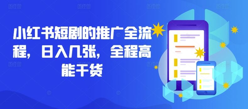 小红书短剧的推广全流程,日入几张,全程高能干货-钞能力网全创