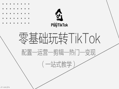 零基础玩转TikTok,配置一运营一剪辑一热门一变现,一站式教学-钞能力网全创