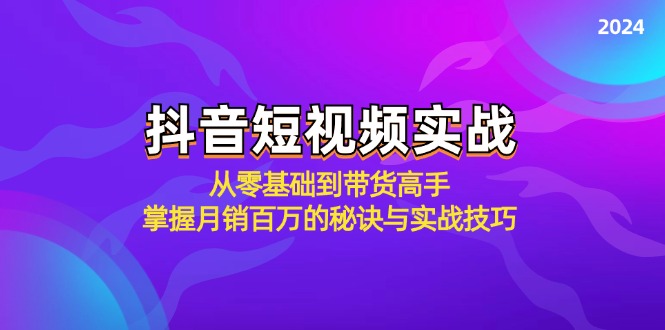 抖音短视频实战:从零基础到带货高手,掌握月销百万的秘诀与实战技巧-钞能力网全创