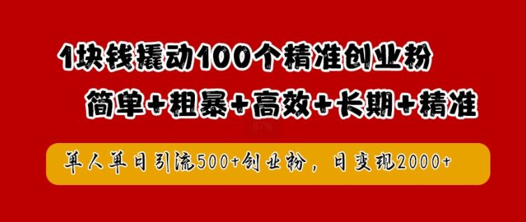1块钱撬动100个精准创业粉,简单粗暴高效长期精准,单人单日引流500+创业粉,日变现2k【揭秘】-钞能力网全创