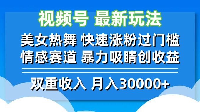 视频号最新玩法 美女热舞 快速涨粉过门槛 情感赛道 暴力吸睛创收益-钞能力网全创