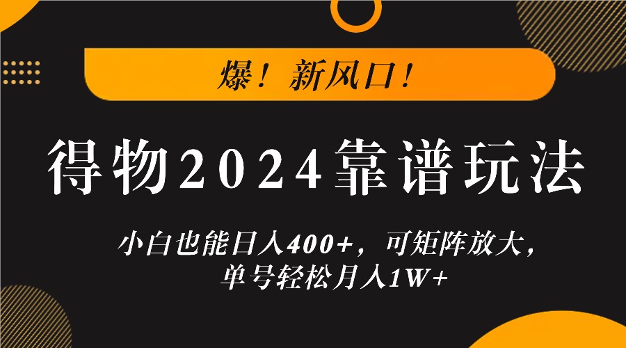 爆!新风口!小白也能日入400+,得物2024靠谱玩法,可矩阵放大,单号轻松月入1W+-钞能力网全创