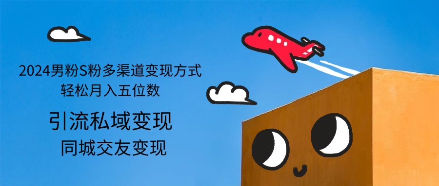 男粉S粉多渠道变现方式轻松月入五位数-钞能力网全创