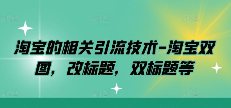 淘宝的相关引流技术-淘宝双图,改标题,双标题等-钞能力网全创