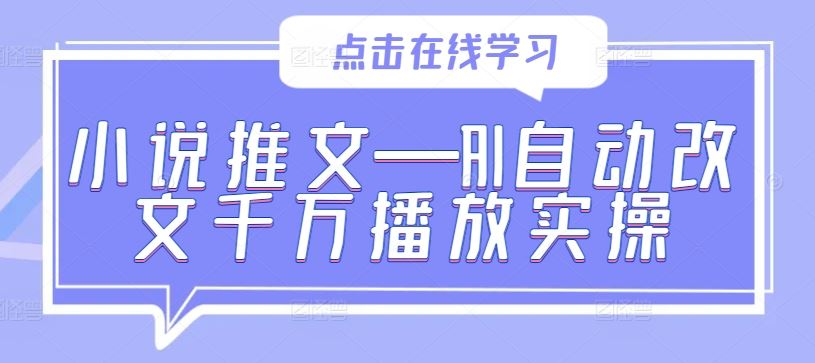 小说推文—AI自动改文千万播放实操-钞能力网全创
