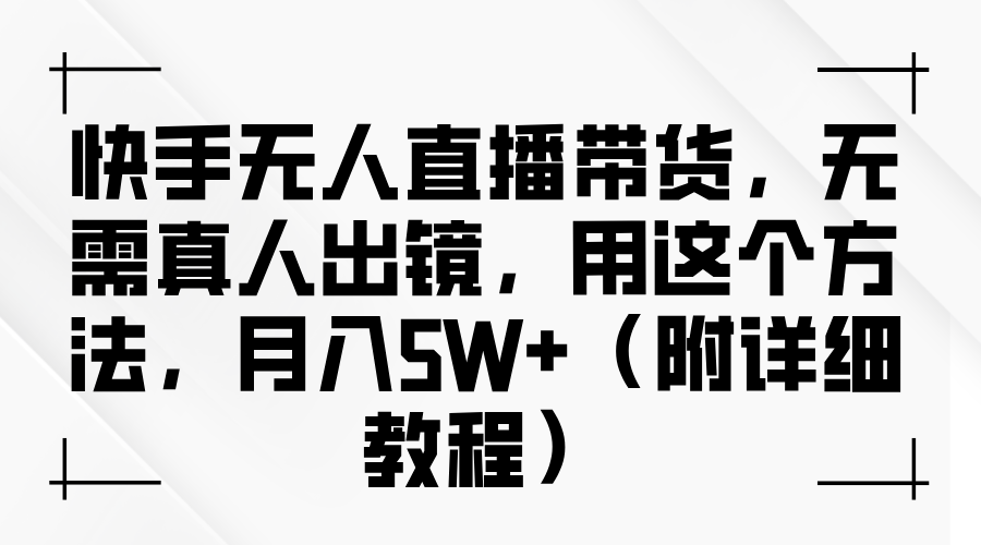 快手无人直播带货,无需真人出镜,用这个方法,月入5W+(附详细教程)-钞能力网全创