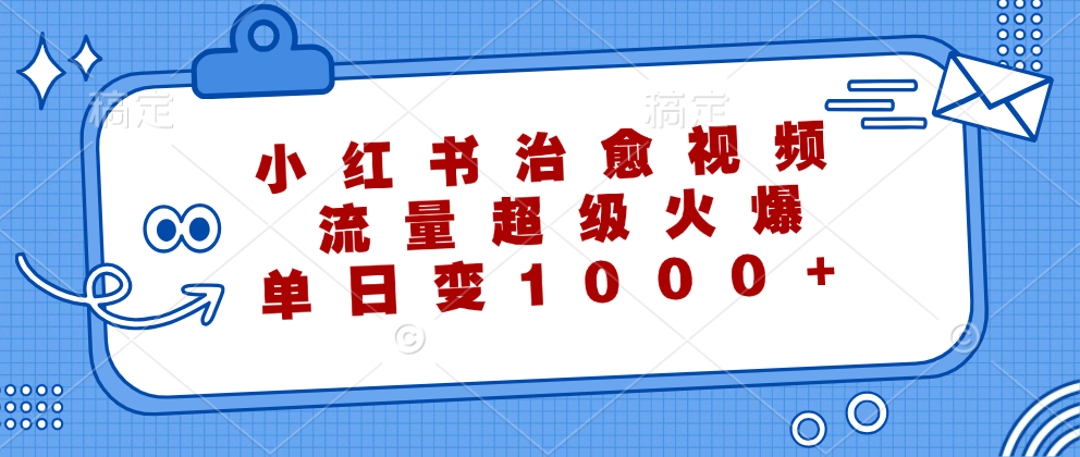 (12707期)小红书治愈视频,流量超级火爆,单日变现1000+-钞能力网全创