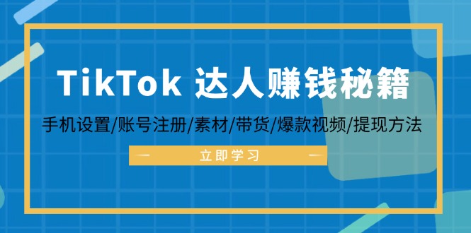 (12727期)TikTok&达人赚钱秘籍 手机设置/账号注册/素材/带货/爆款视频/提现方法-钞能力网全创