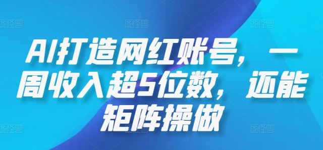 AI打造网红账号,一周收入超5位数,还能矩阵操做-钞能力网全创