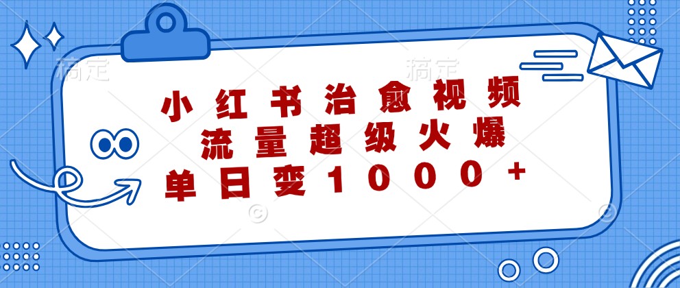 小红书治愈视频,流量超级火爆,单日变现1000+-钞能力网全创