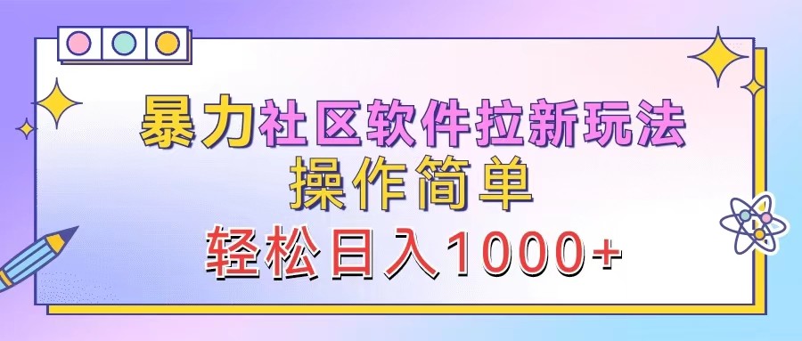 暴力社区软件拉新玩法,操作简单,轻松日入1000+-钞能力网全创