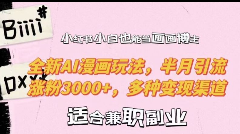 小红书小白也能当画画博主,全新AI漫画玩法,半月引流涨粉3000+,多种变现渠道【揭秘】-钞能力网全创