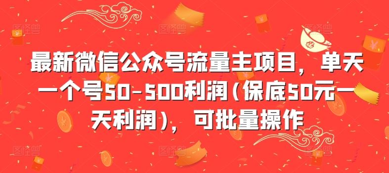 最新微信公众号流量主项目,单天一个号50-500利润(保底50元一天利润),可批量操作-钞能力网全创