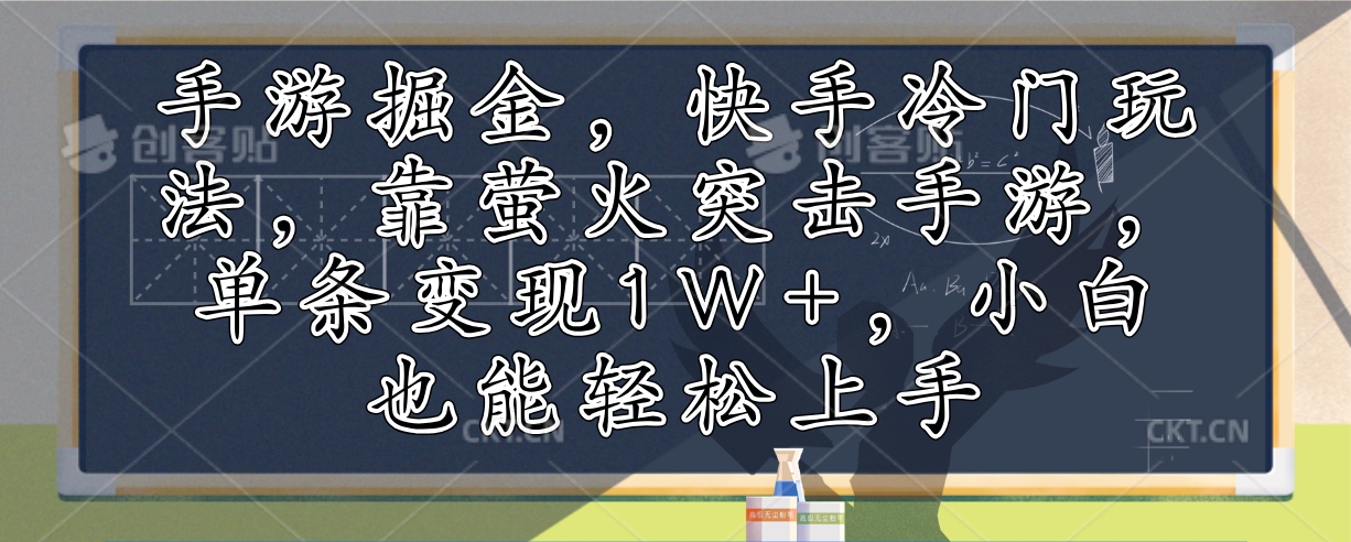 手游掘金,快手冷门玩法,靠萤火突击手游,单条变现1W+,小白也能轻松上手-钞能力网全创