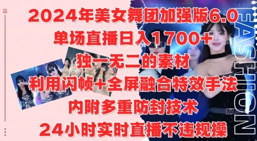 2024年美女舞团加强版6.0,单场直播日入1.7k,利用闪帧+全屏融合特效手法,24小时实时直播不违规操【揭秘】-钞能力网全创