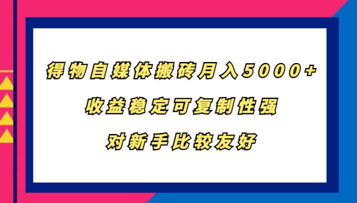 得物自媒体搬砖,月入5000+,收益稳定可复制性强,对新手比较友好-钞能力网全创