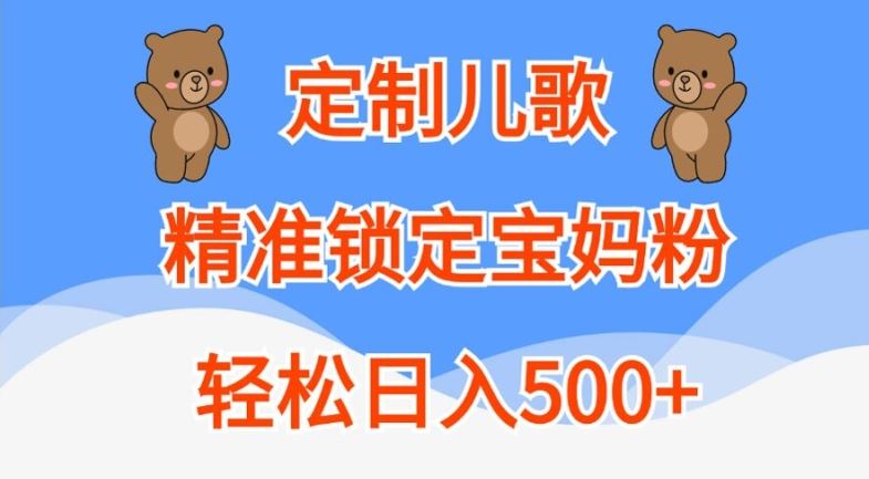 定制儿歌,精准锁定宝妈粉,轻松日入500+【揭秘】-钞能力网全创