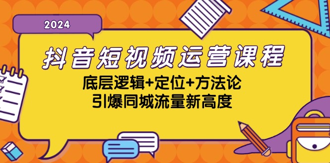 抖音短视频运营课程,底层逻辑+定位+方法论,引爆同城流量新高度-钞能力网全创