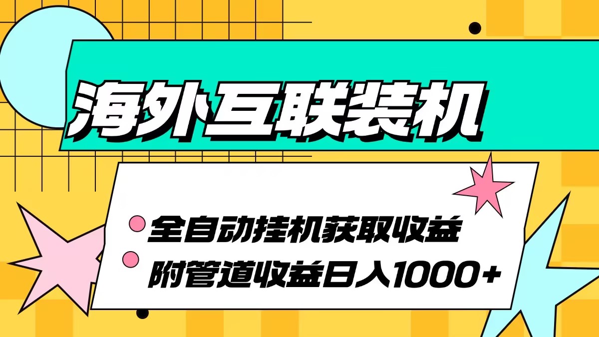 海外互联装机全自动运行获取收益、附带管道收益轻松日入1000+-钞能力网全创