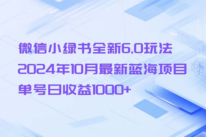 微信小绿书全新6.0玩法,2024年10月最新蓝海项目,单号日收益1000+-钞能力网全创