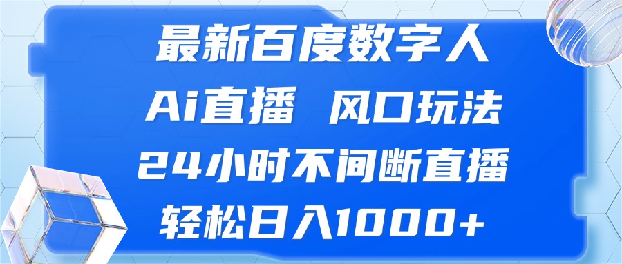 最新百度数字人Ai直播,风口玩法,24小时不间断直播,轻松日入1000+-钞能力网全创