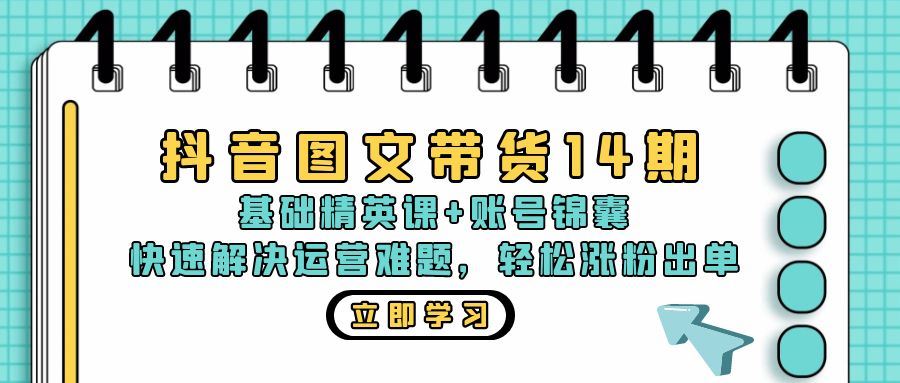 (13107期)抖音 图文带货14期:基础精英课+账号锦囊,快速解决运营难题 轻松涨粉出单-钞能力网全创