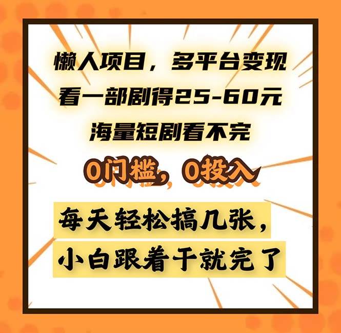 懒人项目,多平台变现,看一部剧得25~60,海量短剧看不完,0门槛,0投…-钞能力网全创