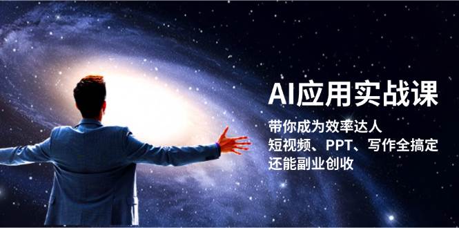 AI应用实战课:带你成为效率达人!短视频、PPT、写作全搞定,还能副业创收-钞能力网全创