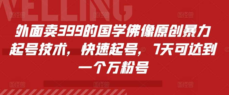 外面卖399的国学佛像原创暴力起号技术,快速起号,7天可达到一个万粉号-钞能力网全创