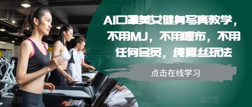AI口罩美女健身写真教学,不用MJ,不用哩布,不用任何会员,纯屌丝玩法-钞能力网全创