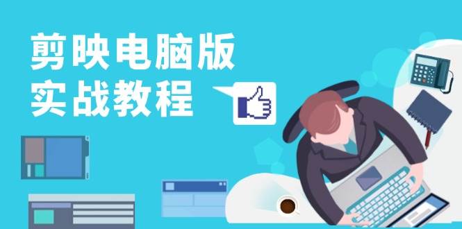 (13248期)剪映电脑版实战教程,0基础打造短视频剪辑高手,详解功能、工具与实操案例-钞能力网全创