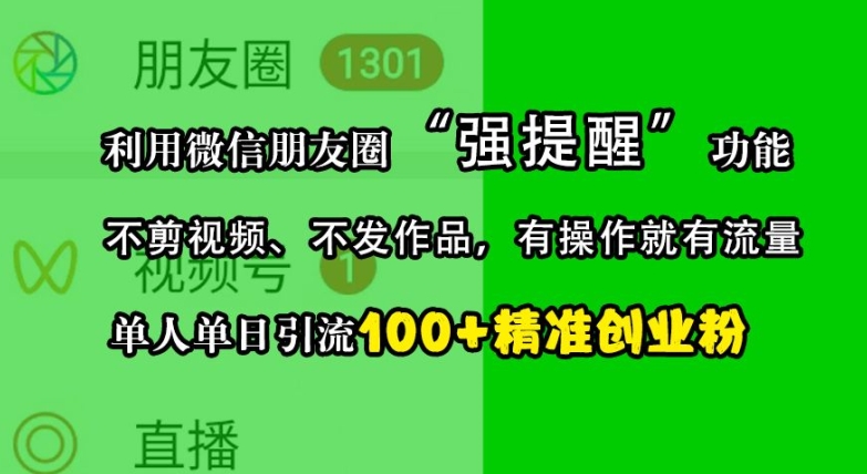 利用微信朋友圈“强提醒”功能,引流精准创业粉,不剪视频、不发作品,单人单日引流100+创业粉-钞能力网全创
