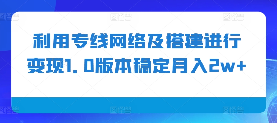 利用专线网络及搭建进行变现稳定月入2w+【揭秘】-钞能力网全创