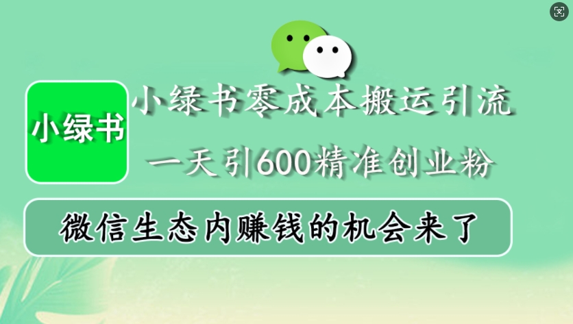 小绿书零成本搬运引流,一天引600精准创业粉,微信生态内赚钱的机会来了-钞能力网全创