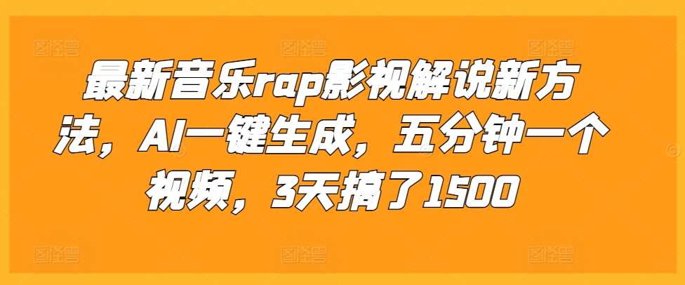 最新音乐rap影视解说新方法,AI一键生成,五分钟一个视频,3天搞了1500【揭秘】-钞能力网全创