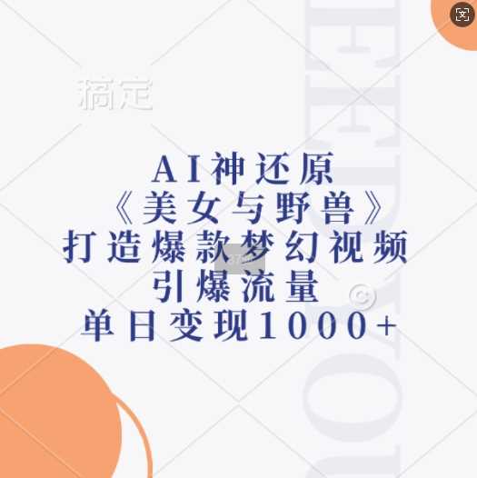 AI神还原《美女与野兽》,打造爆款梦幻视频,引爆流量,单日变现1k-钞能力网全创
