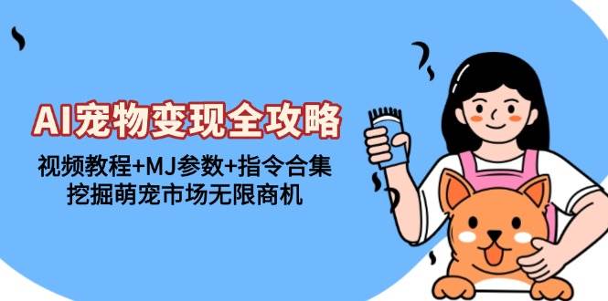 AI宠物变现全攻略:视频教程+MJ参数+指令合集,挖掘萌宠市场无限商机-钞能力网全创