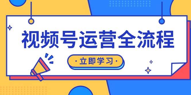 视频号运营全流程:起号方法、直播流程、私域建设及自然流与付费流运营-钞能力网全创
