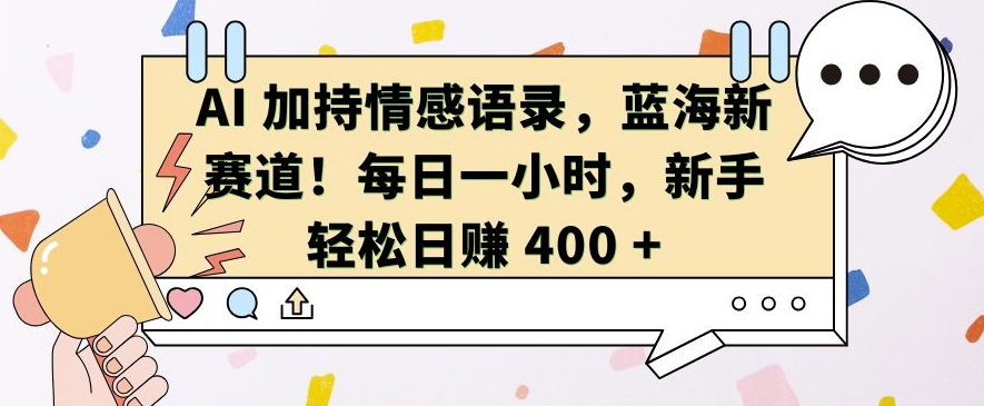 AI 加持情感语录,蓝海新赛道,每日一小时,新手轻松日入 400【揭秘】-钞能力网全创
